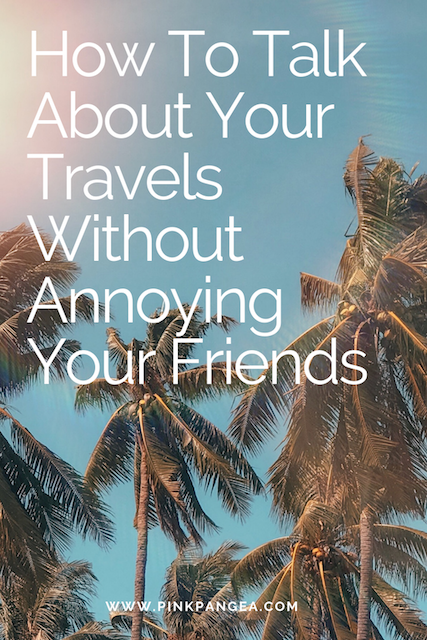 How To Talk About Your Travels Without Annoying Your Friends
