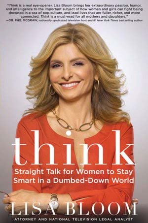 Lisa Bloom is the Author of Think: Straight Talk for Women to Stay Smart in a Dumbed-Down World.